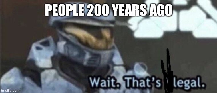 Wait that’s illegal | PEOPLE 200 YEARS AGO | image tagged in wait that s illegal | made w/ Imgflip meme maker
