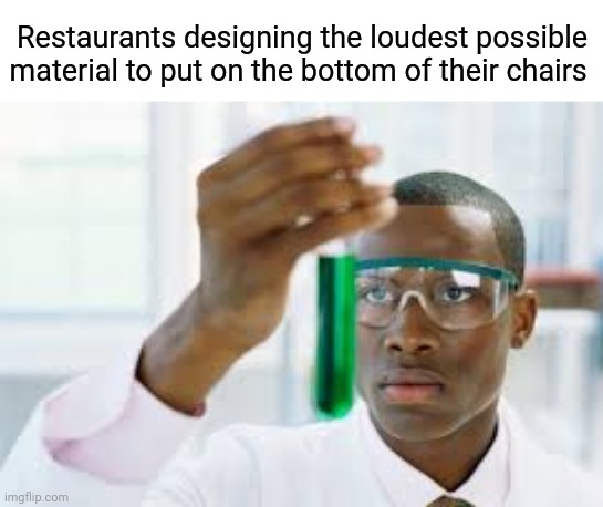 Oh, were you wanting to get up? | Restaurants designing the loudest possible material to put on the bottom of their chairs | image tagged in finally | made w/ Imgflip meme maker