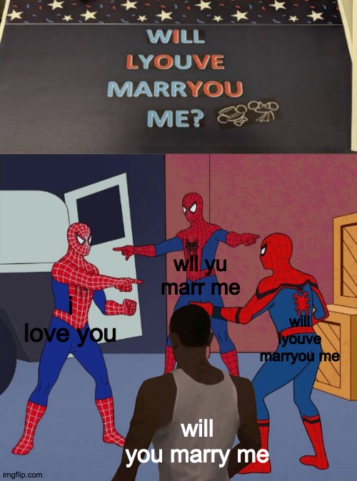 wll yu marr me; i love you; will lyouve marryou me; will you marry me | image tagged in spider man triple,spiderman pointing at spiderman | made w/ Imgflip meme maker