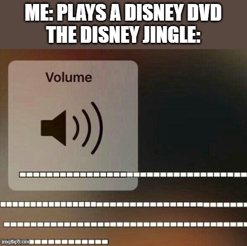 Only people who own disney dvds or blu-rays will get this |  ME: PLAYS A DISNEY DVD
THE DISNEY JINGLE: | image tagged in volume up,memes,disney,dvd | made w/ Imgflip meme maker