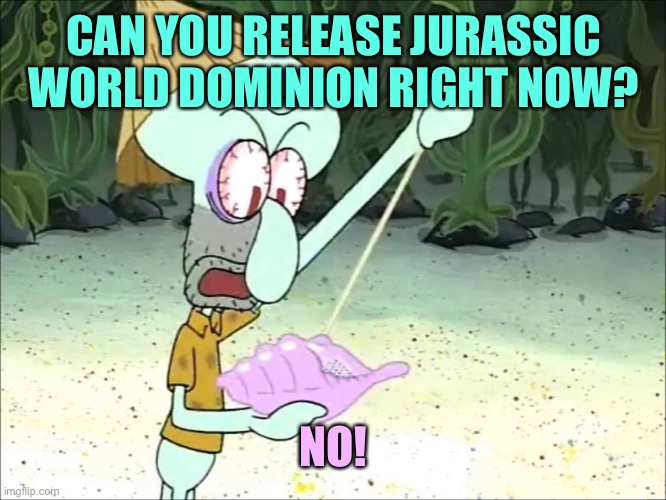 Squidward Wants to See Jurassic World Dominion | CAN YOU RELEASE JURASSIC WORLD DOMINION RIGHT NOW? NO! | image tagged in squidward conch shell,jurassic world,movies | made w/ Imgflip meme maker