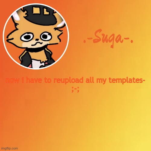 .-. | now i have to reupload all my templates-
;-; | image tagged in suga fundy template | made w/ Imgflip meme maker