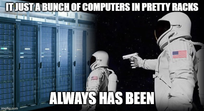 Datacenters Are Just Computers | IT JUST A BUNCH OF COMPUTERS IN PRETTY RACKS; ALWAYS HAS BEEN | image tagged in always has been,computers,astronaut | made w/ Imgflip meme maker