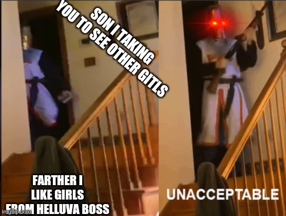 Unacceptable | SON I TAKING YOU TO SEE OTHER GITLS; FARTHER I LIKE GIRLS FROM HELLUVA BOSS | image tagged in unacceptable | made w/ Imgflip meme maker