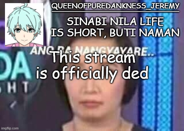 BUT NOT THE SHIP |  This stream is officially ded | image tagged in queenofpuredankness_jeremy filipino announcement template | made w/ Imgflip meme maker