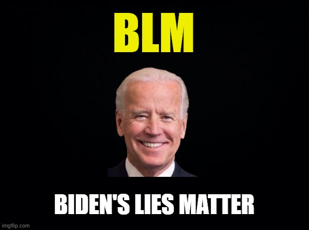 tyrannical old fool | BLM; BIDEN'S LIES MATTER | image tagged in black background,biden,lies | made w/ Imgflip meme maker