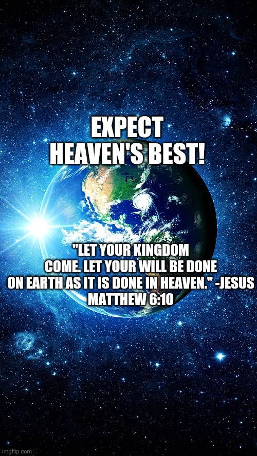 EXPECT HEAVEN'S BEST! "LET YOUR KINGDOM COME. LET YOUR WILL BE DONE ON EARTH AS IT IS DONE IN HEAVEN." -JESUS
MATTHEW 6:10 | image tagged in ggbvvg | made w/ Imgflip meme maker