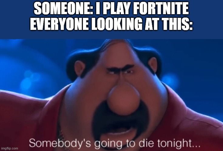 Comments be like |  SOMEONE: I PLAY FORTNITE
EVERYONE LOOKING AT THIS: | image tagged in somebody's going to die tonight,fortnite sucks,fortnite,memes,funny,barney will eat all of your delectable biscuits | made w/ Imgflip meme maker