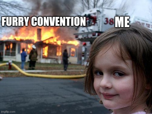 BYE | ME; FURRY CONVENTION | image tagged in memes,disaster girl | made w/ Imgflip meme maker