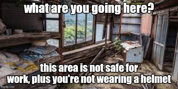 this is actually safe for work | what are you going here? this area is not safe for work, plus you're not wearing a helmet | image tagged in nsfw,jk i lied | made w/ Imgflip meme maker