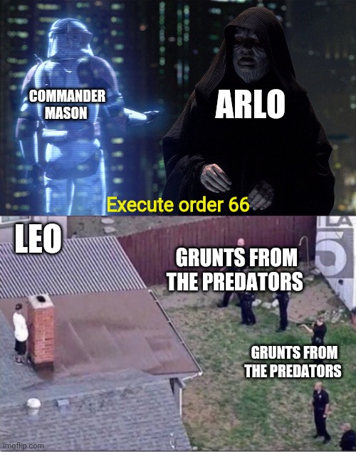 The fall of the Predators and the survival of Leo Colorized | COMMANDER MASON; ARLO; Execute order 66; LEO; GRUNTS FROM THE PREDATORS; GRUNTS FROM THE PREDATORS | image tagged in execute order 66,guy hiding from cops on roof,well made meme | made w/ Imgflip meme maker