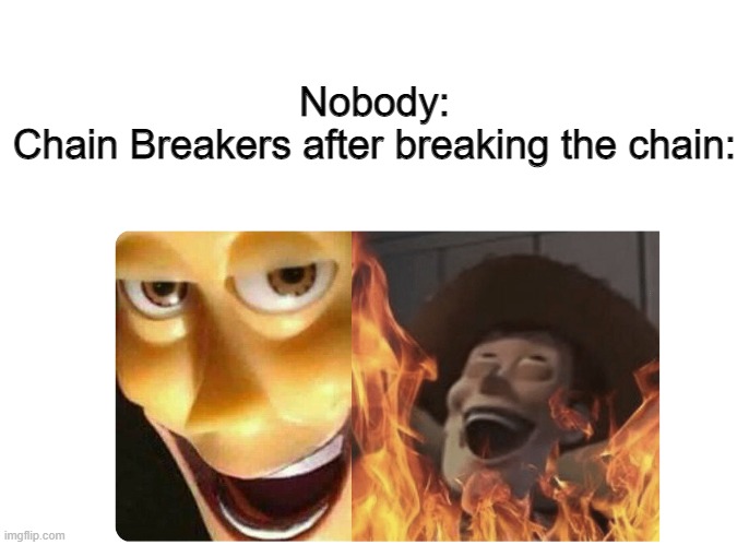 ANNOYING |  Nobody:

Chain Breakers after breaking the chain: | image tagged in satanic woody,annoying,chain,memes,funny,nobody | made w/ Imgflip meme maker