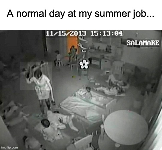 Im back with your daily dark humor!!! | A normal day at my summer job... | image tagged in memes,dark humor,funny,lol,child abuse,beating | made w/ Imgflip meme maker