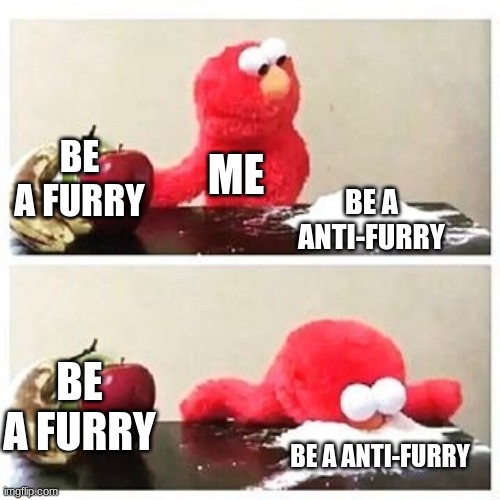 anti furry | BE A FURRY; ME; BE A ANTI-FURRY; BE A FURRY; BE A ANTI-FURRY | image tagged in elmo cocaine | made w/ Imgflip meme maker