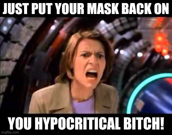 JUST PUT YOUR MASK BACK ON YOU HYPOCRITICAL BITCH! | made w/ Imgflip meme maker