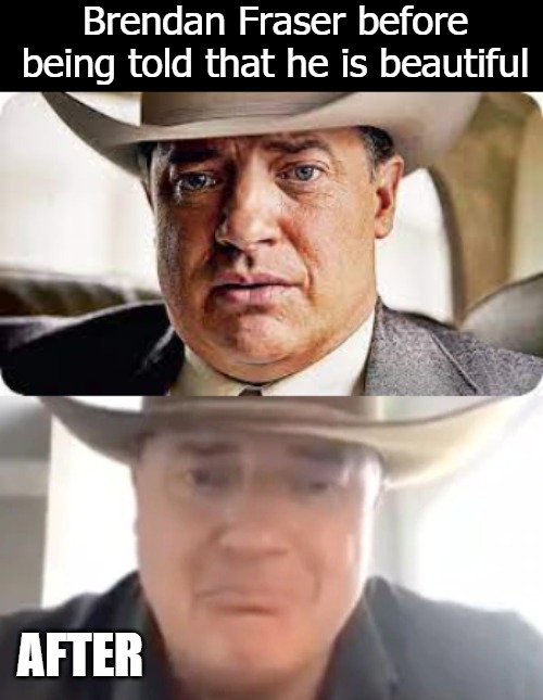 Brendan Fraser before being told that he is beautiful; AFTER | image tagged in friendan | made w/ Imgflip meme maker