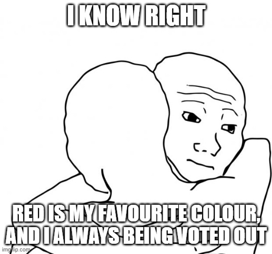 I Know That Feel Bro Meme | I KNOW RIGHT RED IS MY FAVOURITE COLOUR, AND I ALWAYS BEING VOTED OUT | image tagged in memes,i know that feel bro | made w/ Imgflip meme maker