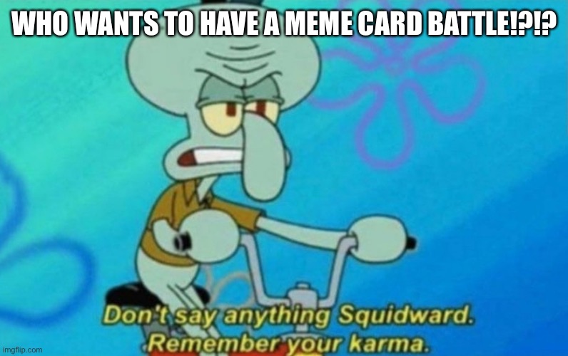 let’s battle! | WHO WANTS TO HAVE A MEME CARD BATTLE!?!? | image tagged in squidward remembers his karma | made w/ Imgflip meme maker