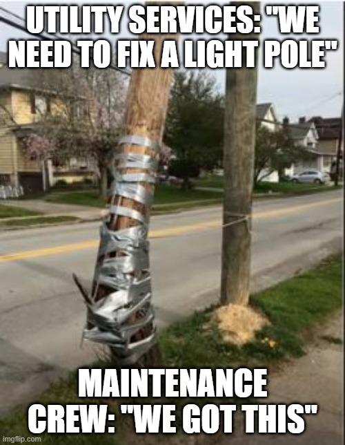 Little Tape Should Do | UTILITY SERVICES: "WE NEED TO FIX A LIGHT POLE"; MAINTENANCE CREW: "WE GOT THIS" | image tagged in you had one job | made w/ Imgflip meme maker