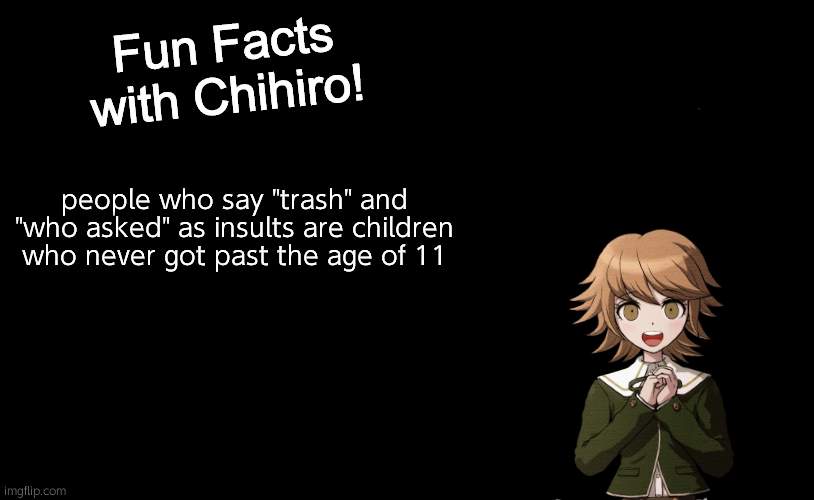 Fun Facts with Chihiro Template (Danganronpa: THH) | people who say "trash" and "who asked" as insults are children who never got past the age of 11 | image tagged in fun facts with chihiro template danganronpa thh | made w/ Imgflip meme maker