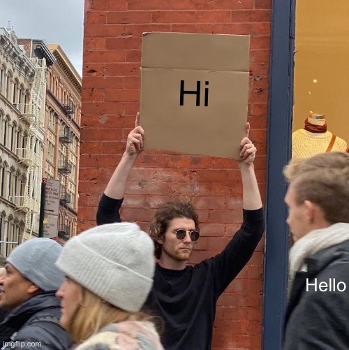 Hi; Hello | image tagged in memes,guy holding cardboard sign | made w/ Imgflip meme maker