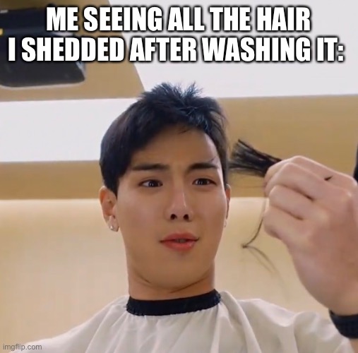 ME SEEING ALL THE HAIR I SHEDDED AFTER WASHING IT: | image tagged in monsta x | made w/ Imgflip meme maker