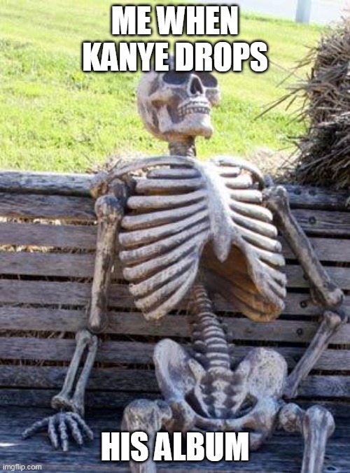 Waiting Skeleton |  ME WHEN KANYE DROPS; HIS ALBUM | image tagged in memes,waiting skeleton | made w/ Imgflip meme maker