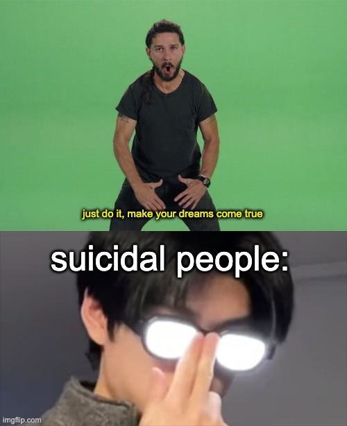 just do it, make your dreams come true; suicidal people: | image tagged in shia labeouf just do it | made w/ Imgflip meme maker