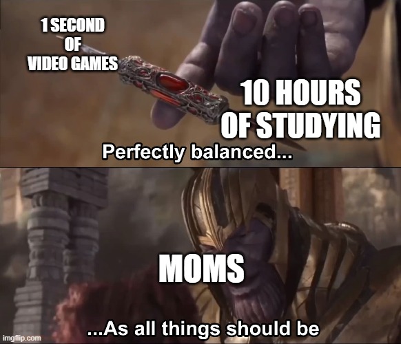 Thanos perfectly balanced as all things should be | 1 SECOND OF VIDEO GAMES; 10 HOURS OF STUDYING; MOMS | image tagged in thanos perfectly balanced as all things should be,moms | made w/ Imgflip meme maker