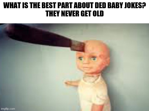 :D no more children | WHAT IS THE BEST PART ABOUT DED BABY JOKES?
THEY NEVER GET OLD | made w/ Imgflip meme maker