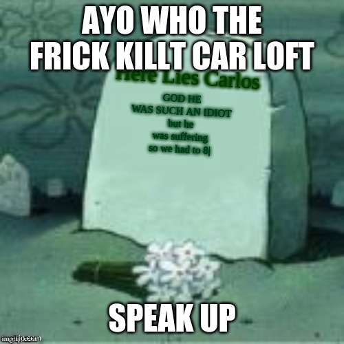 ' | AYO WHO THE FRICK KILLT CAR LOFT; SPEAK UP | made w/ Imgflip meme maker