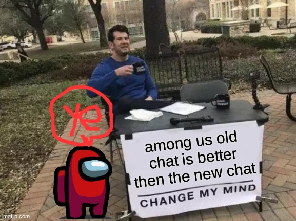 Change My Mind Meme | among us old chat is better then the new chat | image tagged in memes,change my mind | made w/ Imgflip meme maker