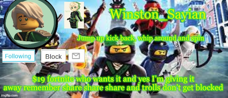 Winston's Ninjago Template | $19 fortnite who wants it and yes I’m giving it away remember share share share and trolls don’t get blocked | image tagged in winston's ninjago template | made w/ Imgflip meme maker