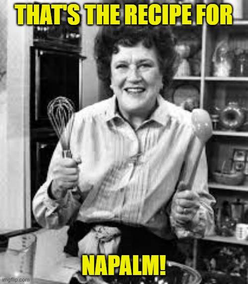 Julia Child | THAT'S THE RECIPE FOR NAPALM! | image tagged in julia child | made w/ Imgflip meme maker