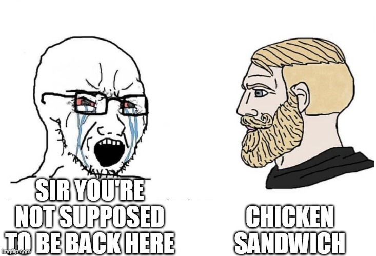 Soyboy Vs Yes Chad | CHICKEN SANDWICH; SIR YOU'RE NOT SUPPOSED TO BE BACK HERE | image tagged in soyboy vs yes chad | made w/ Imgflip meme maker