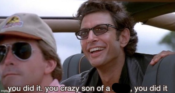 You Did It (Jurassic Park) | image tagged in you did it jurassic park | made w/ Imgflip meme maker