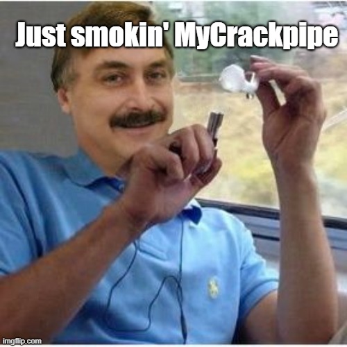 Mike Pillow Guy's MyCrackpipe | Just smokin' MyCrackpipe | image tagged in mike lindell pillow guy with crack pipe,mike,crackhead,pillow,guy,cocaine | made w/ Imgflip meme maker
