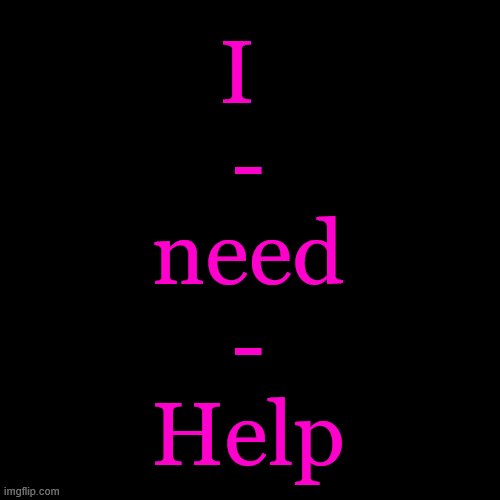 Gay issues... School issues... All the issues :D | I 
-
need
-
Help | image tagged in memes,blank transparent square | made w/ Imgflip meme maker