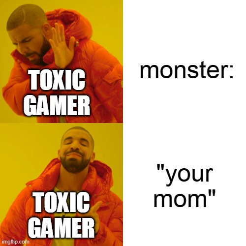 Drake Hotline Bling | monster:; TOXIC GAMER; "your mom"; TOXIC GAMER | image tagged in memes,drake hotline bling | made w/ Imgflip meme maker