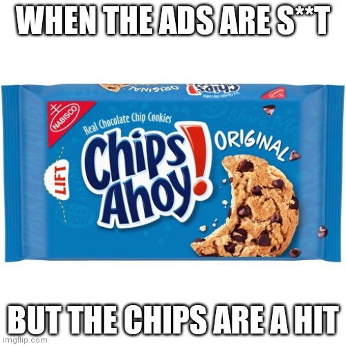 Chips Ahoy! is here for it | WHEN THE ADS ARE S**T; BUT THE CHIPS ARE A HIT | image tagged in chips ahoy | made w/ Imgflip meme maker