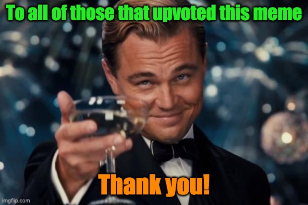 Leonardo Dicaprio Cheers | To all of those that upvoted this meme; Thank you! | image tagged in memes,leonardo dicaprio cheers | made w/ Imgflip meme maker