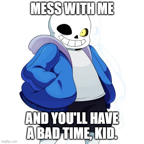 Don't you dare mess with Sans. | MESS WITH ME; AND YOU'LL HAVE A BAD TIME, KID. | image tagged in sans undertale | made w/ Imgflip meme maker