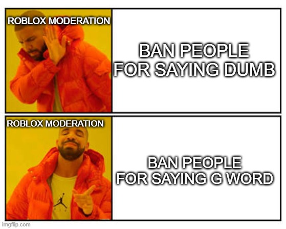 Roblox moderation | ROBLOX MODERATION; BAN PEOPLE FOR SAYING DUMB; ROBLOX MODERATION; BAN PEOPLE FOR SAYING G WORD | image tagged in no - yes | made w/ Imgflip meme maker