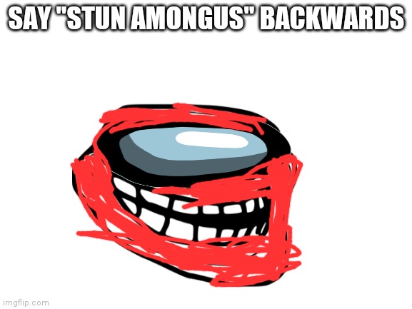 XD | SAY "STUN AMONGUS" BACKWARDS; NEVER GONNA GIVE YOU UP NEVER GONNA LET YOU LOL U GOT RICKROLLED AGAIN | image tagged in deez nutz,rickrolled | made w/ Imgflip meme maker