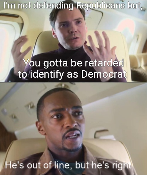 He's out of line but he's right | I'm not defending Republicans but, You gotta be retarded to identify as Democrat | image tagged in he's out of line but he's right,democrats,never go full retard | made w/ Imgflip meme maker