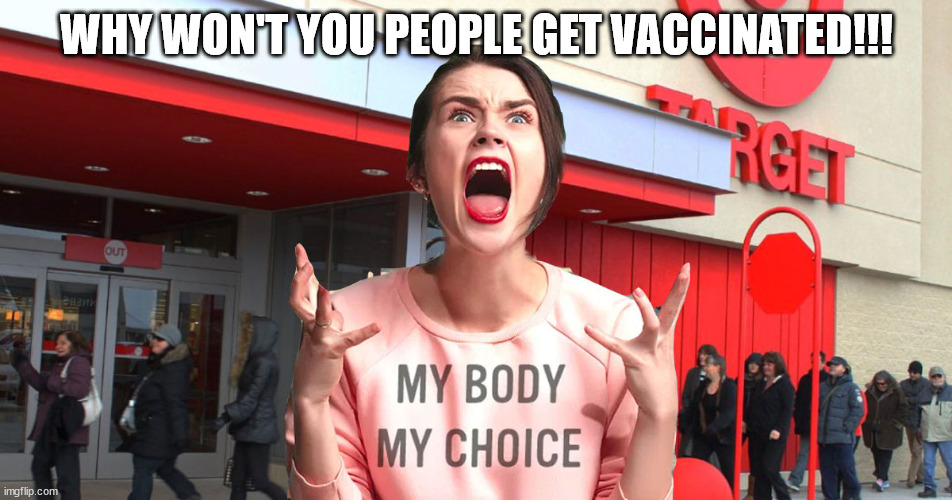 My Body My Choice | WHY WON'T YOU PEOPLE GET VACCINATED!!! | image tagged in anti-vaxx | made w/ Imgflip meme maker