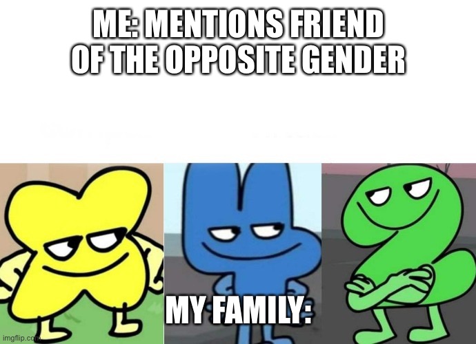 BFB Smug | ME: MENTIONS FRIEND OF THE OPPOSITE GENDER; MY FAMILY: | image tagged in bfb smug | made w/ Imgflip meme maker