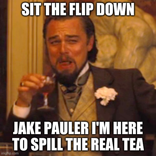 sit DOWN | SIT THE FLIP DOWN; JAKE PAULER I'M HERE TO SPILL THE REAL TEA | image tagged in memes,laughing leo | made w/ Imgflip meme maker