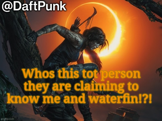 Hey you little Crofty! ♥ | Whos this tot person they are claiming to know me and waterfin!?! | image tagged in hey you little crofty | made w/ Imgflip meme maker