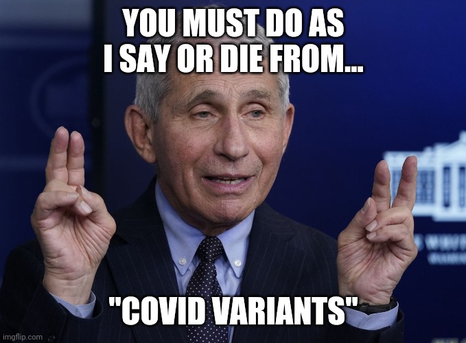 Anthony Fauci | YOU MUST DO AS I SAY OR DIE FROM... "COVID VARIANTS" | image tagged in anthony fauci | made w/ Imgflip meme maker